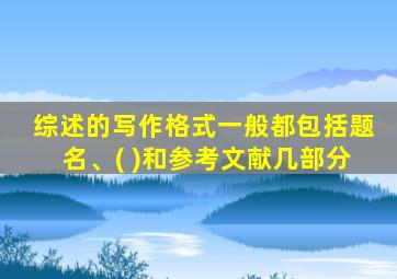 综述的写作格式一般都包括题名、( )和参考文献几部分